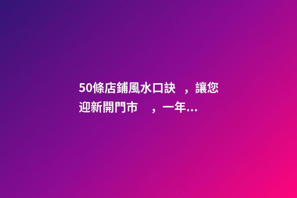 50條店鋪風水口訣，讓您迎新開門市，一年好運隨時看！